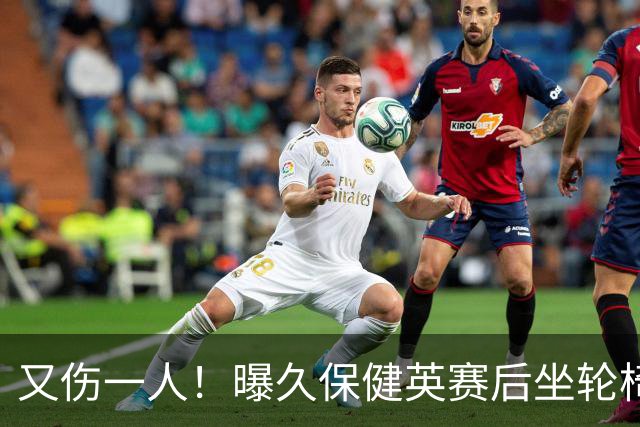 又伤一人！曝久保健英赛后坐轮椅离开赛场 将接受检查