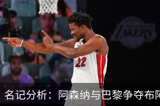 名记分析：阿森纳与巴黎争夺布阿迪，佐利斯加盟枪手前景乐观！