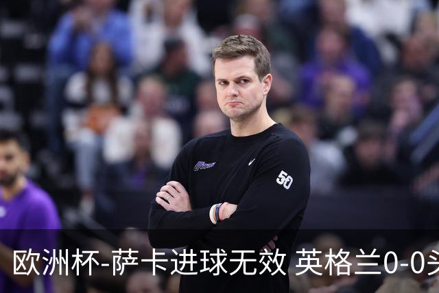 欧洲杯-萨卡进球无效 英格兰0-0头名出线
