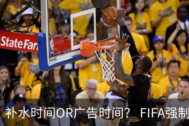 补水时间OR广告时间？ FIFA强制设置补水时间遭多方质疑